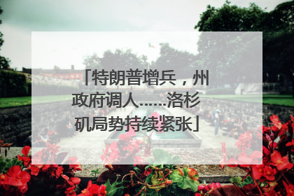 特朗普增兵，州政府调人……洛杉矶局势持续紧张