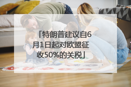 特朗普建议自6月1日起对欧盟征收50%的关税