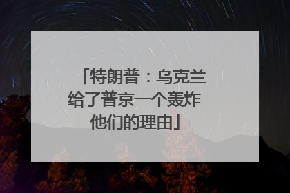 特朗普：乌克兰给了普京一个轰炸他们的理由