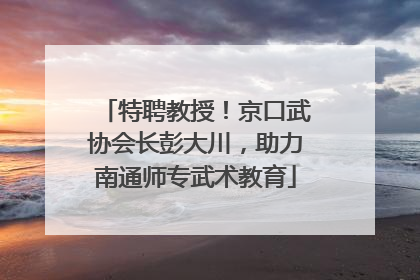 特聘教授！京口武协会长彭大川，助力南通师专武术教育