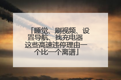 睡觉、刷视频、设置导航、找充电器 这些高速违停理由一个比一个离谱