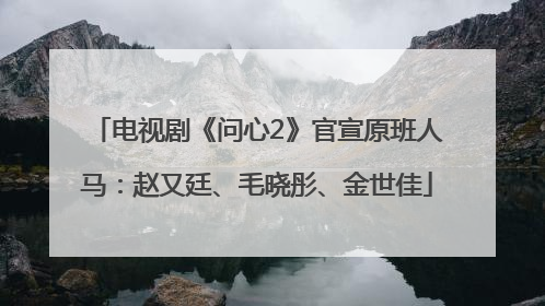 电视剧《问心2》官宣原班人马：赵又廷、毛晓彤、金世佳