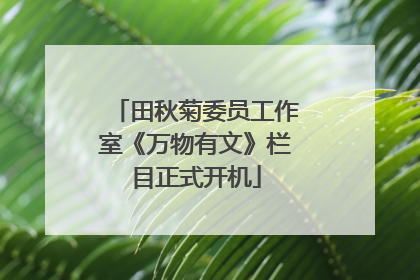 田秋菊委员工作室《万物有文》栏目正式开机