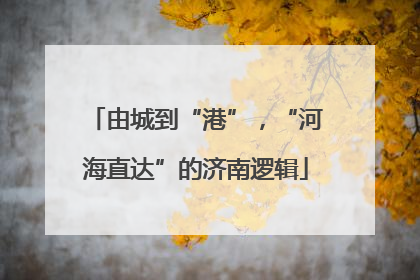 由城到“港”，“河海直达”的济南逻辑