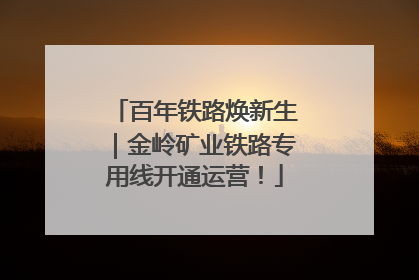 百年铁路焕新生｜金岭矿业铁路专用线开通运营！
