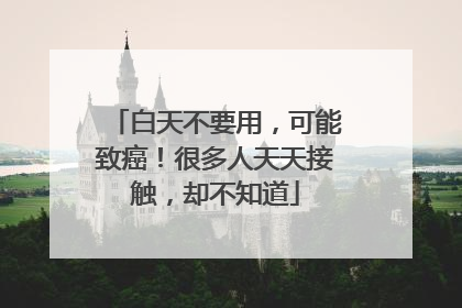 白天不要用，可能致癌！很多人天天接触，却不知道