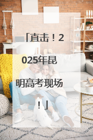 直击！2025年昆明高考现场！