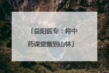 益阳医专：将中药课堂搬到山林