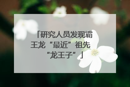 研究人员发现霸王龙“最近”祖先“龙王子”