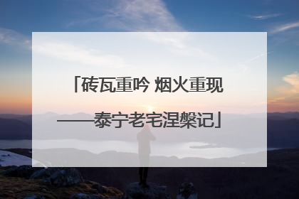 砖瓦重吟 烟火重现——泰宁老宅涅槃记