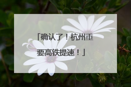 确认了！杭州重要高铁提速！