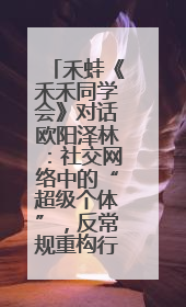 禾蛙《禾禾同学会》对话欧阳泽林：社交网络中的“超级个体”，反常规重构行业生态！