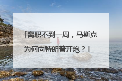 离职不到一周，马斯克为何向特朗普开炮？