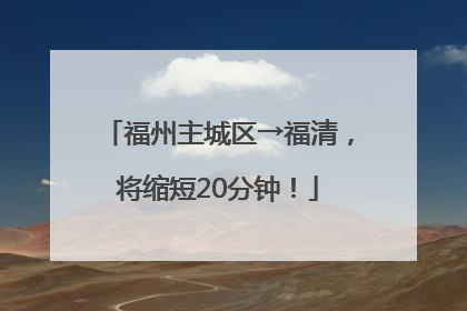 福州主城区→福清，将缩短20分钟！