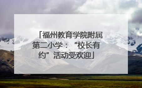 福州教育学院附属第二小学：“校长有约”活动受欢迎