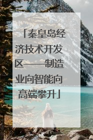 秦皇岛经济技术开发区——制造业向智能向高端攀升