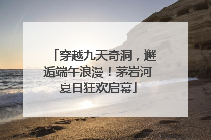 穿越九天奇洞，邂逅端午浪漫！茅岩河夏日狂欢启幕