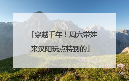 穿越千年！周六带娃来汉阳玩点特别的