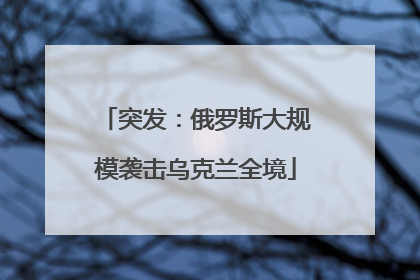 突发：俄罗斯大规模袭击乌克兰全境