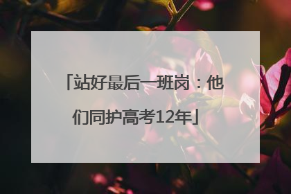 站好最后一班岗：他们同护高考12年
