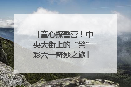 童心探警营！中央大街上的“警”彩六一奇妙之旅