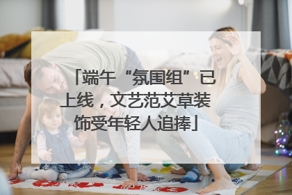 端午“氛围组”已上线，文艺范艾草装饰受年轻人追捧