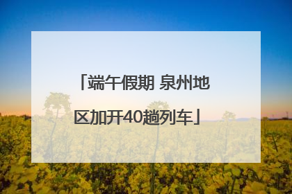 端午假期 泉州地区加开40趟列车