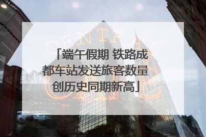端午假期 铁路成都车站发送旅客数量创历史同期新高