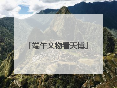 端午文物看天博