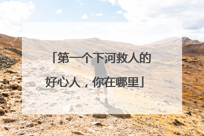 第一个下河救人的好心人，你在哪里