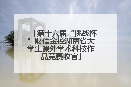 第十六届“挑战杯”财信金控湖南省大学生课外学术科技作品竞赛收官
