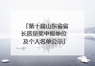 第十届山东省省长质量奖申报单位及个人名单公示