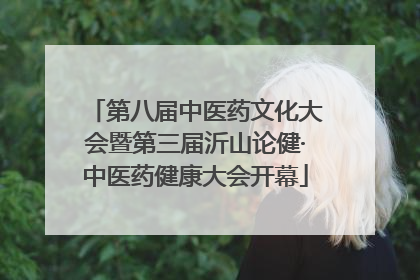 第八届中医药文化大会暨第三届沂山论健·中医药健康大会开幕