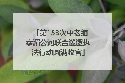 第153次中老缅泰湄公河联合巡逻执法行动圆满收官