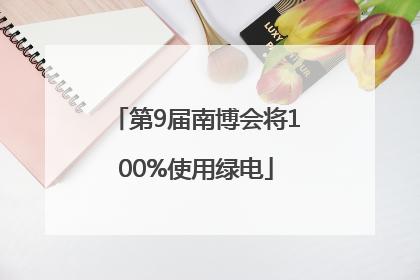 第9届南博会将100%使用绿电
