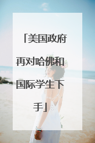 美国政府再对哈佛和国际学生下手