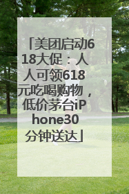 美团启动618大促：人人可领618元吃喝购物，低价茅台iPhone30分钟送达
