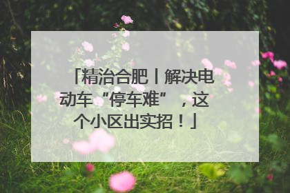 精治合肥丨解决电动车“停车难”，这个小区出实招！
