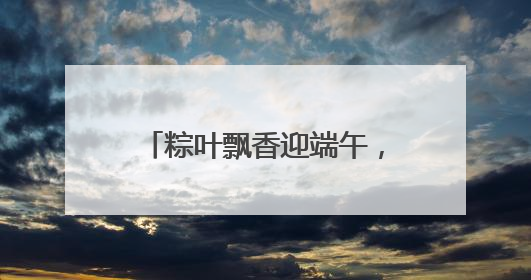 粽叶飘香迎端午，童趣游园乐无边｜沙子口街道儿童端午游园活动圆满落幕