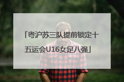 粤沪苏三队提前锁定十五运会U16女足八强