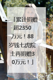 累计捐赠超2350万元！88岁钱七虎院士再捐赠30万元！