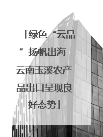 绿色“云品”扬帆出海 云南玉溪农产品出口呈现良好态势