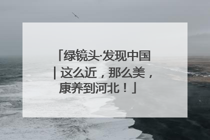 绿镜头·发现中国｜这么近，那么美，康养到河北！
