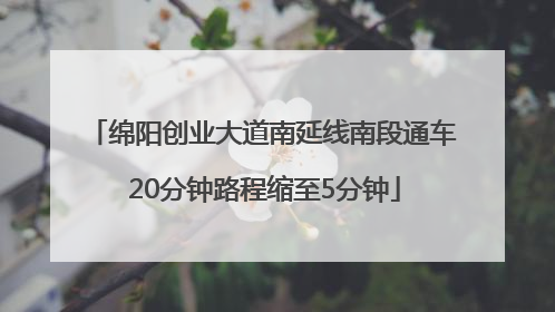 绵阳创业大道南延线南段通车 20分钟路程缩至5分钟