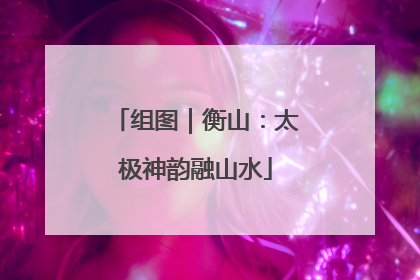 组图｜衡山：太极神韵融山水