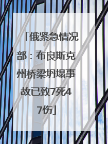 俄紧急情况部：布良斯克州桥梁坍塌事故已致7死47伤