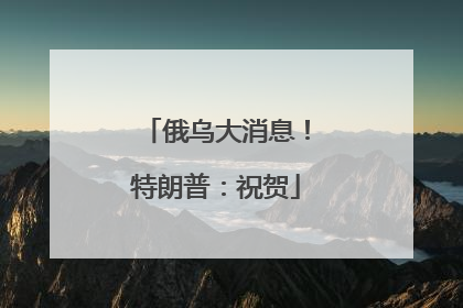 俄乌大消息！特朗普：祝贺