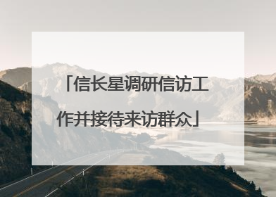 信长星调研信访工作并接待来访群众