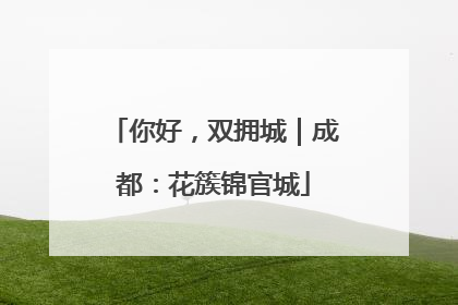你好，双拥城｜成都：花簇锦官城