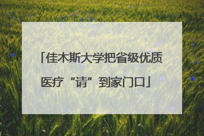 佳木斯大学把省级优质医疗“请”到家门口